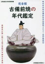 古備前焼の年代鑑定 完全版 時代年代別古備前伝世品図説2021窯印解説付 美術界が隠し続ける桃山茶陶の不都合な真実 古陶磁鑑定美術館/著