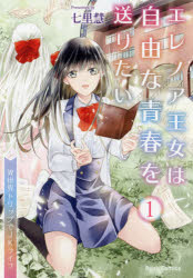 エレノア王女は自由な青春を送りたい　異世界トリップでJKライフ　1　七里慧/著