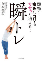 瞬トレ　即効!痛みもコリもササっと消える!　「瞬トレ」は筋肉と関節を同時に柔らかくして痛みをすぐに和らげる最強のカンタン動作です。　藤森善弘/著