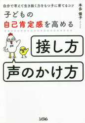 子どもの自己肯定感を高める「接し方・声のかけ方」　自分で考えて生き抜く力をもつ子に育てるコツ　本多優子/著