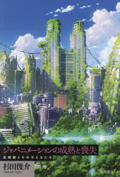 ジャパニメーションの成熟と喪失　宮崎駿とその子どもたち　杉田俊介/著