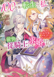 100年後に転生した私、前世の従騎士に求婚されました　陛下は私が元・王女だとお気づきでないようです　一分咲/〔著〕