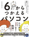 6さいからつかえるパソコン キーボード入力、インターネット、動画づくり、プログラミングが1人でできる たにぐちまこと/著