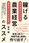 稼げる農業経営のススメ　地方創生としての農政のしくみと未来　新井毅/著