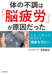 体の不調は「脳疲労」が原因だった　たまった疲れを解消する頭皮セラピー　長田夏哉/著