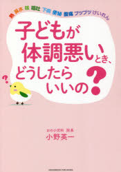 子どもが体調悪いとき、どうしたらいいの?　小野英一/〔著〕
