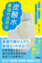 炭酸水最強の活用法 飲み方 使い方をちょっと変えるだけ 新生暁子/著