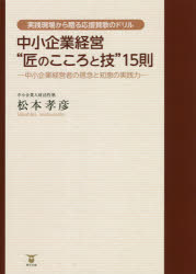 中小企業経営“匠のこころと技”15則　中小企業経営者の信念と知恵の実践力　実践現場から贈る応援賛歌のドリル　松本孝彦/著