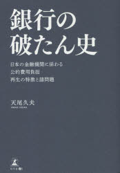 銀行の破たん史　日本の金融機関に係わる公的費用負担再生の特徴と諸問題　天尾久夫/著