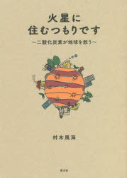 火星に住むつもりです　二酸化炭素が地球を救う　村木風海/著