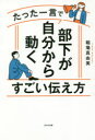 たった一言で部下が自分から動くすごい伝え方 稲場真由美/著 たった一言で部下が自分から動くすごい伝え方 稲場真由美/著