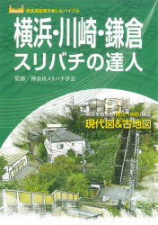 横浜・川崎・鎌倉スリバチの達人　時空を超える「見比べ地図」構成現代図＆古地図　神奈川スリバチ学会/監修　鈴木喜雄/執筆　井上建/執筆　喜清みずほ/執筆　皆川典久/執筆