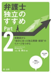 弁護士独立のすすめ　Part2　体験談から“自分に合った独立開業・経営”のイメージをつかむ　北周士/編