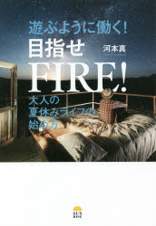 遊ぶように働く 目指せFIRE 大人の夏休みライフの始め方 河本真/著