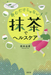 飲むだけじゃない!抹茶でヘルスケア　岡本由希/著