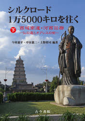 シルクロード1万5000キロを往く　下　西域南道・河西回廊　仏の道とオアシスの街　今村遼平/編著　中家惠二/編著　上野将司/編著