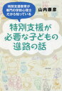 特別支援が必要な子どもの進路の話　特別支援教育が専門の学校心理士だから知っている　山内康彦/著