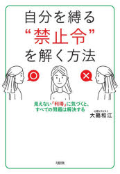 自分を縛る“禁止令”を解く方法　見えない「利得」に気づくと、すべての問題は解決する　大鶴和江/著