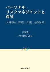パーソナル・リスクマネジメントと保険　人身事故、医療・介護、所得保障　李洪茂/著