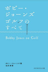 ボビー・ジョーンズゴルフのすべて　ボビー・ジョーンズ/著　永井淳/訳