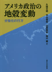 アメリカ政治の地殻変動 分極化の行方 久保文明/編 中山俊宏/編 山岸敬和/編 梅川健/編