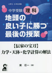 中学受験理科地頭の良い子に勝つ最後の授業〈伝家の宝刀〉力学・天体・化学計算の解法 小学5・6年生対象 東荘一/著