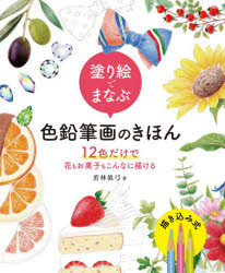 塗り絵でまなぶ色鉛筆画のきほん　12色だけで花もお菓子もこんなに描ける　若林眞弓/著