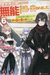 異世界召喚されたら無能と言われ追い出されました。　この世界は俺にとってイージーモードでした　6　W..