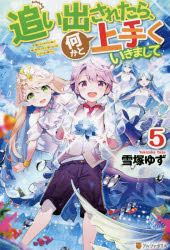 追い出されたら、何かと上手くいきまして　5　雪塚ゆず/〔著〕