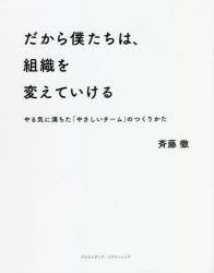 【新品】だから僕たちは 組織を変えていける やる気に満ちた やさしいチーム のつくりかた 斉藤徹/〔著〕