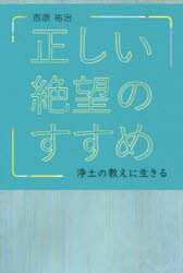 正しい絶望のすすめ　浄土の教えに生きる　西原祐治/著