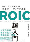 ROIC超入門　P/Lだけじゃない事業ポートフォリオ改革　松永博樹/著　伊藤学/著