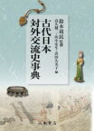 古代日本対外交流史事典　鈴木靖民/監修　高久健二/編　田中史生/編　浜田久美子/編