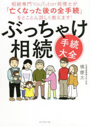 ぶっちゃけ相続「手続大全」　相続専門YouTuber税理士が「亡くなった後の全手続」をとことん詳しく教えます!　橘慶太/著