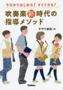 今日からはじめる すぐできる 吹奏楽新時代の指導メソッド オザワ部長/編 都賀城太郎/著 寺山朋子/著 玉寄勝治/著 坂下武巳/著 伊藤宏樹/著 佐藤淳/著 石田修一/著