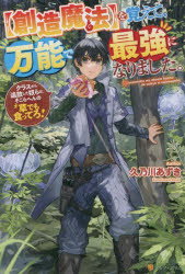 〈創造魔法〉を覚えて、万能で最強になりました。　クラスから追放した奴らは、そこらへんの草でも食っ..
