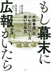 もし幕末に広報がいたら 「大政奉還」のプレスリリース書いてみた 鈴木正義/著 金谷俊一郎/監修