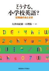 どうする、小学校英語?　狂騒曲のあとさき　大津由紀雄/編著　