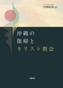 沖縄の復帰とキリスト教会 小林紀由/著