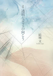透明なガラスの向こう 詩集 結城文/著