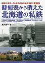 昭和30年代～50年代の地方私鉄を歩く 第1巻 時刻表から消えた北海道の私鉄 寿都鉄道 定山渓鉄道 旭川電気軌道 夕張鉄道 三菱石炭鉱業大夕張線 三菱鉱業美唄鉄道線 三井芦別鉄道 北海道拓殖鉄道 十勝鉄道 雄別鉄道 釧路臨港鉄道 根室拓殖鉄道 士別