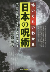 怖いくらいわかる日本の呪術　ケガレを祓いツキを呼ぶ秘儀のすべて　戸部民夫/著