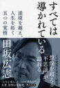 すべては導かれている 逆境を越え、人生を拓く五つの覚悟 田坂広志/著