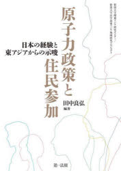 原子力政策と住民参加　日本の経験と東アジアからの示唆　新潟大学環東アジア研究センター/新潟大学法学部東アジア地域研究プロジェクト　田中良弘/編著