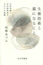 生殖技術と親になること　不妊治療と出生前検査がもたらす葛藤　柘植あづみ/〔著〕