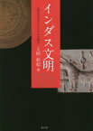 インダス文明　文明社会のダイナミズムを探る　上杉彰紀/著