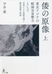 【新品】倭の原像　東北アジアの航海交易勢力として　上　交易による技術文明と統治体制の形成　平井進/著