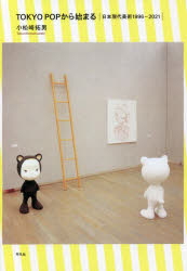 TOKYO POPから始まる 日本現代美術1996−2021 小松崎拓男/著