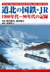 道北の国鉄・JR　1980年代～90年代の記録　宗谷本線、深名線、美幸線、興浜北線、興浜南線、渚滑線、湧網線、相生線　野沢敬次/写真　堀井敬之/写真　牧野和人/解説