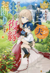 この度、夫が亡くなりまして　だけど王太子との復縁はお断りです!　えんどう/〔著〕